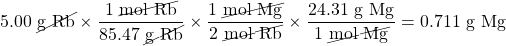 5.00\text{ \cancel{g Rb}}\times \dfrac{1\text{ \cancel{mol Rb}}}{85.47\text{ \cancel{g Rb}}}\times \dfrac{1\text{ \cancel{mol Mg}}}{2\text{ \cancel{mol Rb}}}\times \dfrac{24.31\text{ g Mg}}{1\text{ \cancel{mol Mg}}}=0.711\text{ g Mg}