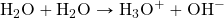 \ce{H2O}+\ce{H2O}\rightarrow \ce{H3O+}+\ce{OH-}