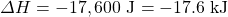 \Delta H=-17,600\text{ J}=-17.6\text{ kJ}
