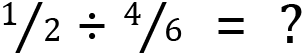 <mml:math xmlns:mml="http://www.w3.org/1998/Math/MathML" xmlns:m="http://schemas.openxmlformats.org/officeDocument/2006/math"><mml:mfrac bevelled="true"><mml:mrow><mml:mn>1</mml:mn></mml:mrow><mml:mrow><mml:mn>2</mml:mn></mml:mrow></mml:mfrac><mml:mo>÷</mml:mo><mml:mfrac bevelled="true"><mml:mrow><mml:mn>4</mml:mn></mml:mrow><mml:mrow><mml:mn>6</mml:mn></mml:mrow></mml:mfrac><mml:mo>=</mml:mo><mml:mo>?</mml:mo></mml:math>