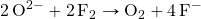 \ce{2O^2-}+\ce{2F2}\rightarrow\ce{O2}+\ce{4F-}