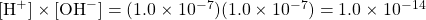 [\ce{H+}]\times [\ce{OH-}]=(1.0\times 10^{-7})(1.0\times 10^{-7})=1.0\times 10^{-14}