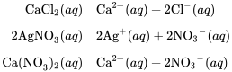 \begin{array}{r @{{}\longrightarrow{}} l} \text{CaCl}_2(aq) & \text{Ca}^{2+}(aq) + 2 \text{Cl}^{-}(aq) \\[0.5em] 2 \text{AgNO}_3(aq) & 2\text{Ag}^{+}(aq) + 2 {\text{NO}_3}^{-}(aq) \\[0.5em] \text{Ca(NO}_3)_2(aq) & \text{Ca}^{2+}(aq) + 2 {\text{NO}_3}^{-}(aq) \end{array}