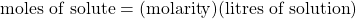 \text{moles of solute}=(\text{molarity})(\text{litres of solution})