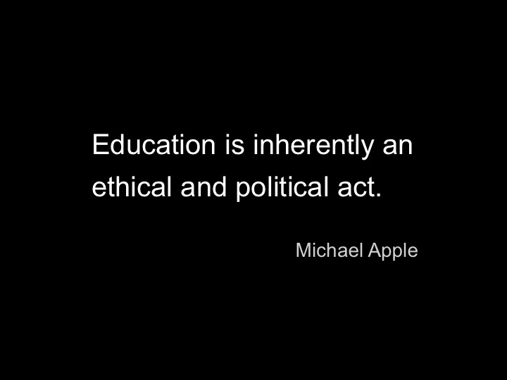 "Education is inherently an ethical and political act" - Michael Apple